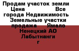 Продам участок земли › Цена ­ 2 700 000 - Все города Недвижимость » Земельные участки продажа   . Ямало-Ненецкий АО,Лабытнанги г.